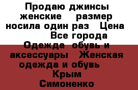 Продаю джинсы женские.44 размер носила один раз › Цена ­ 650 - Все города Одежда, обувь и аксессуары » Женская одежда и обувь   . Крым,Симоненко